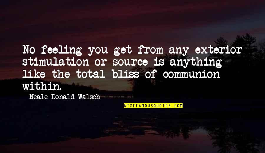Exterior Quotes By Neale Donald Walsch: No feeling you get from any exterior stimulation