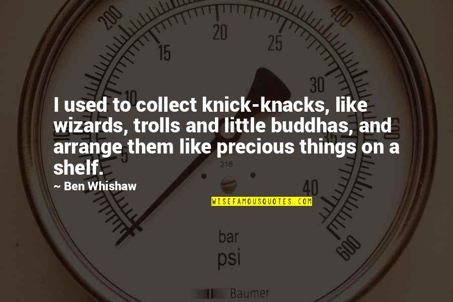 Exteriorization Colon Quotes By Ben Whishaw: I used to collect knick-knacks, like wizards, trolls Exteriorization Colon Quotes By Ben Whishaw: I used to collect knick-knacks, like wizards, trolls