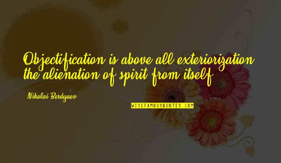 Exteriorization Quotes By Nikolai Berdyaev: Objectification is above all exteriorization, the alienation of Exteriorization Quotes By Nikolai Berdyaev: Objectification is above all exteriorization, the alienation of