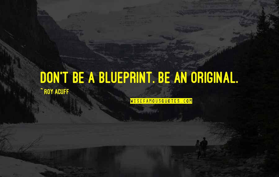 Exteriorized Synonym Quotes By Roy Acuff: Don't be a blueprint. Be an original. Exteriorized Synonym Quotes By Roy Acuff: Don't be a blueprint. Be an original.