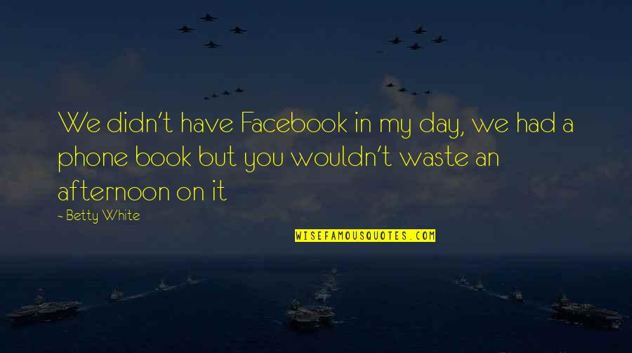 Exteriors Plus Quotes By Betty White: We didn't have Facebook in my day, we Exteriors Plus Quotes By Betty White: We didn't have Facebook in my day, we