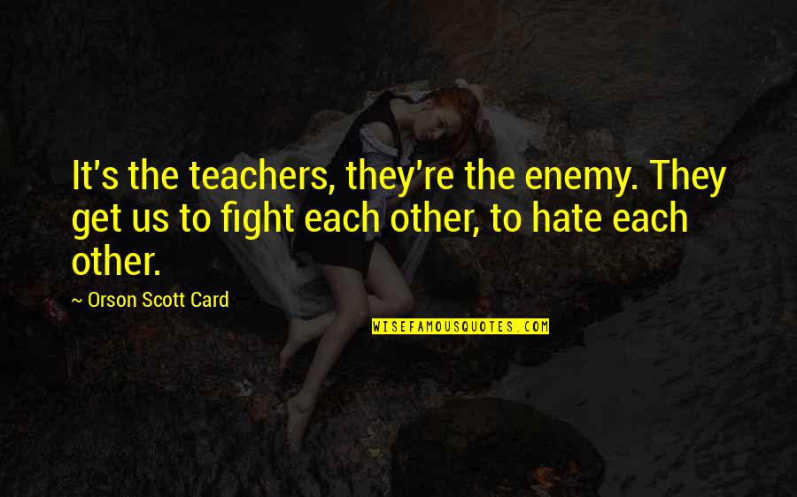 Exteriors Unlimited Quotes By Orson Scott Card: It's the teachers, they're the enemy. They get