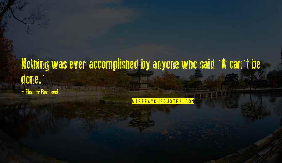 Exterminarea Quotes By Eleanor Roosevelt: Nothing was ever accomplished by anyone who said Exterminarea Quotes By Eleanor Roosevelt: Nothing was ever accomplished by anyone who said