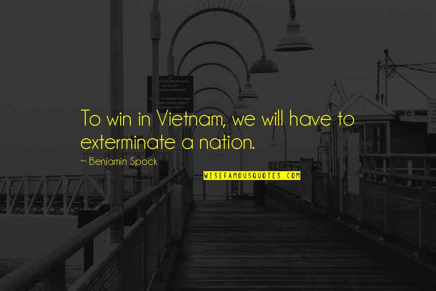 Exterminate Quotes By Benjamin Spock: To win in Vietnam, we will have to