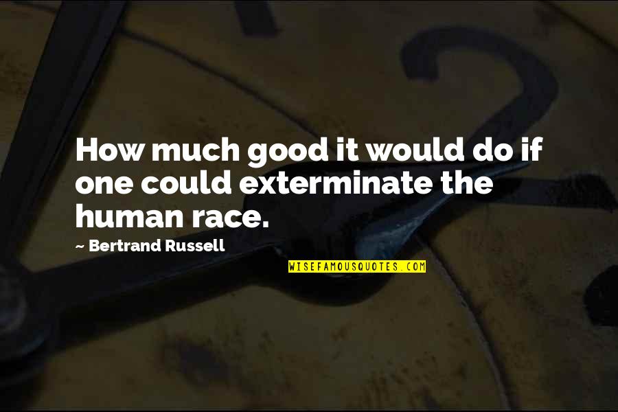 Exterminate Quotes By Bertrand Russell: How much good it would do if one