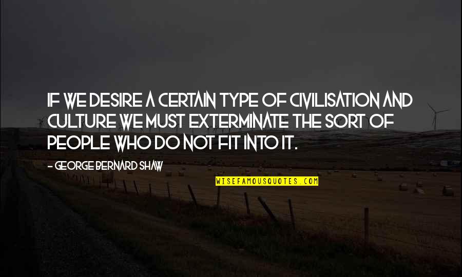 Exterminate Quotes By George Bernard Shaw: If we desire a certain type of civilisation