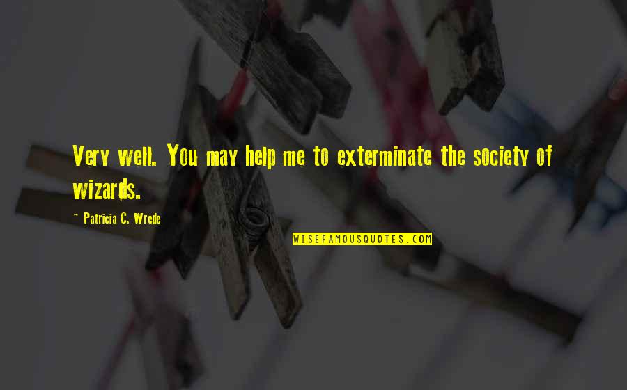 Exterminate Quotes By Patricia C. Wrede: Very well. You may help me to exterminate Exterminate Quotes By Patricia C. Wrede: Very well. You may help me to exterminate