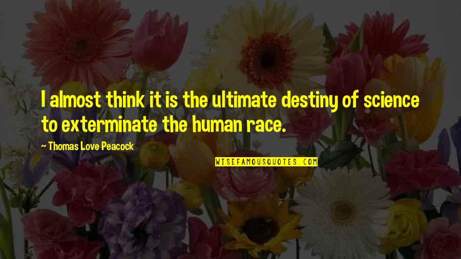 Exterminate Quotes By Thomas Love Peacock: I almost think it is the ultimate destiny Exterminate Quotes By Thomas Love Peacock: I almost think it is the ultimate destiny