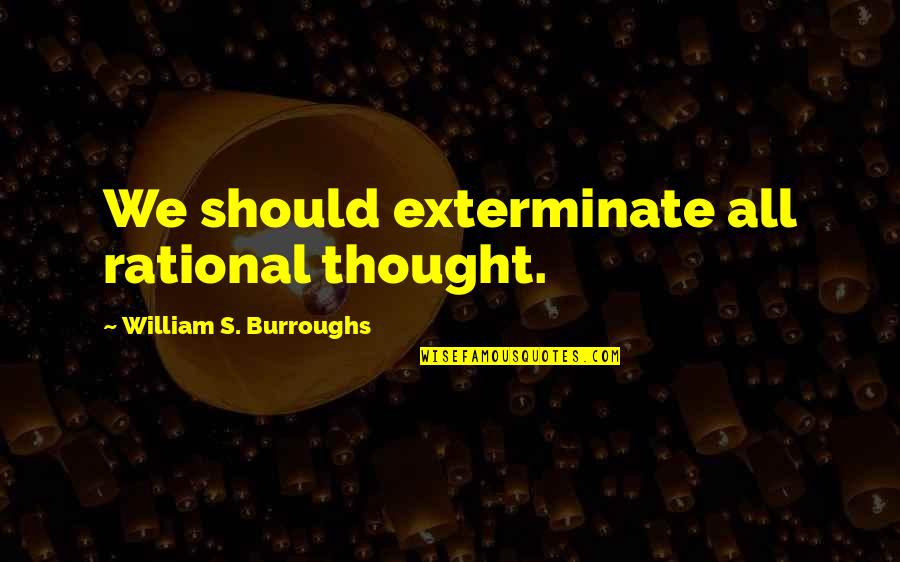 Exterminate Quotes By William S. Burroughs: We should exterminate all rational thought. Exterminate Quotes By William S. Burroughs: We should exterminate all rational thought.