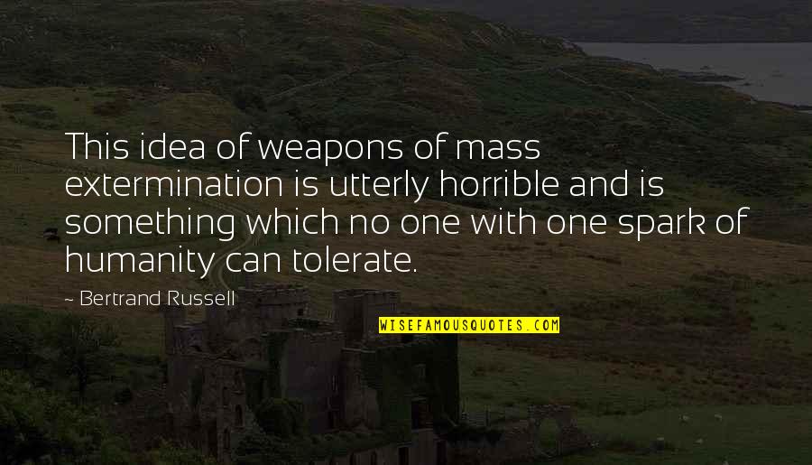 Extermination By Quotes By Bertrand Russell: This idea of weapons of mass extermination is Extermination By Quotes By Bertrand Russell: This idea of weapons of mass extermination is