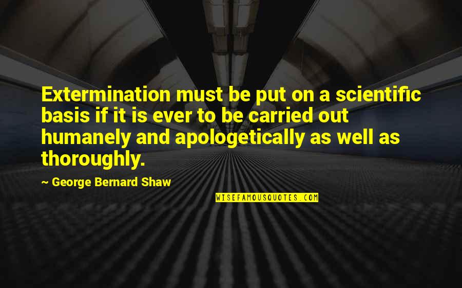Extermination By Quotes By George Bernard Shaw: Extermination must be put on a scientific basis Extermination By Quotes By George Bernard Shaw: Extermination must be put on a scientific basis