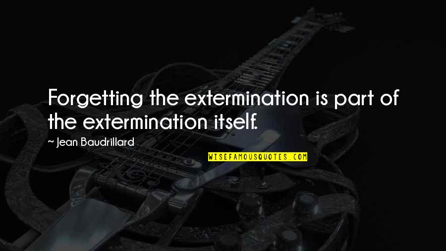 Extermination By Quotes By Jean Baudrillard: Forgetting the extermination is part of the extermination Extermination By Quotes By Jean Baudrillard: Forgetting the extermination is part of the extermination
