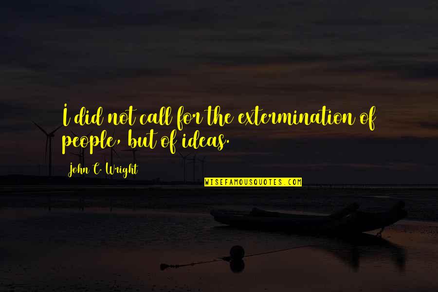 Extermination By Quotes By John C. Wright: I did not call for the extermination of Extermination By Quotes By John C. Wright: I did not call for the extermination of