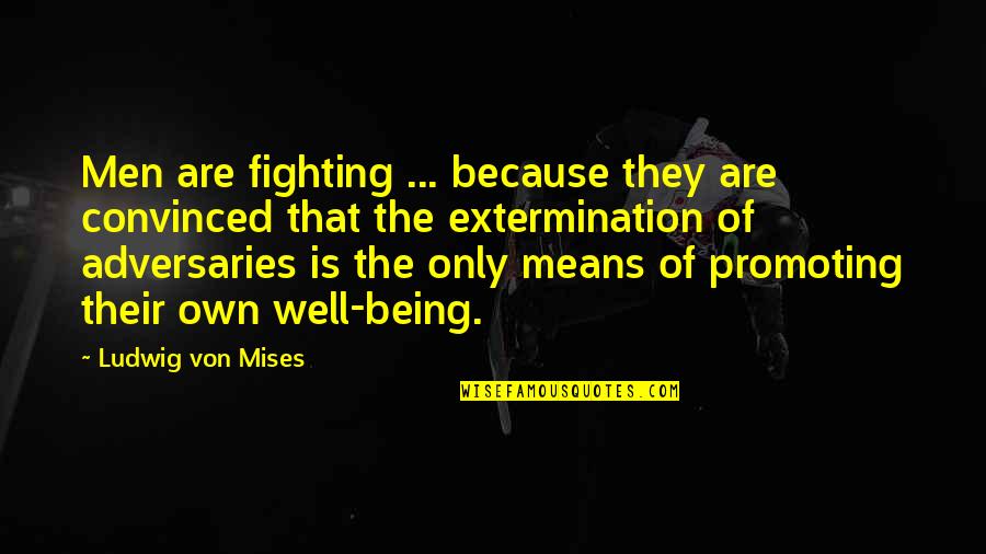 Extermination By Quotes By Ludwig Von Mises: Men are fighting ... because they are convinced Extermination By Quotes By Ludwig Von Mises: Men are fighting ... because they are convinced