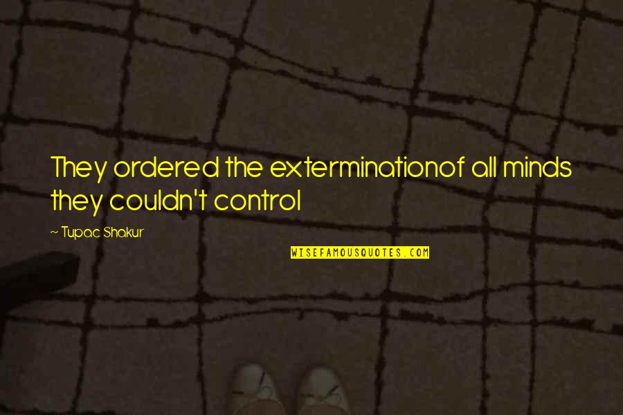 Extermination By Quotes By Tupac Shakur: They ordered the exterminationof all minds they couldn't