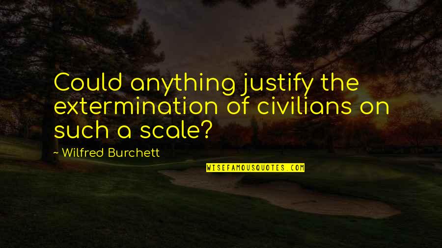 Extermination By Quotes By Wilfred Burchett: Could anything justify the extermination of civilians on Extermination By Quotes By Wilfred Burchett: Could anything justify the extermination of civilians on