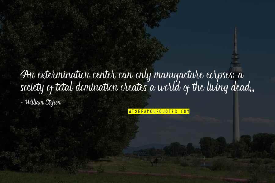Extermination By Quotes By William Styron: An extermination center can only manufacture corpses; a Extermination By Quotes By William Styron: An extermination center can only manufacture corpses; a
