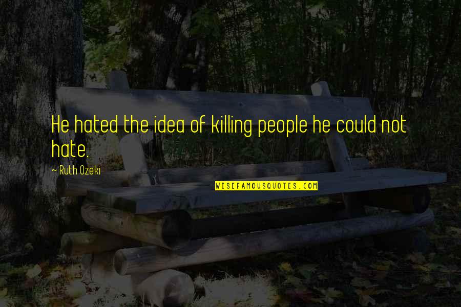 Extermination Camps Quotes By Ruth Ozeki: He hated the idea of killing people he