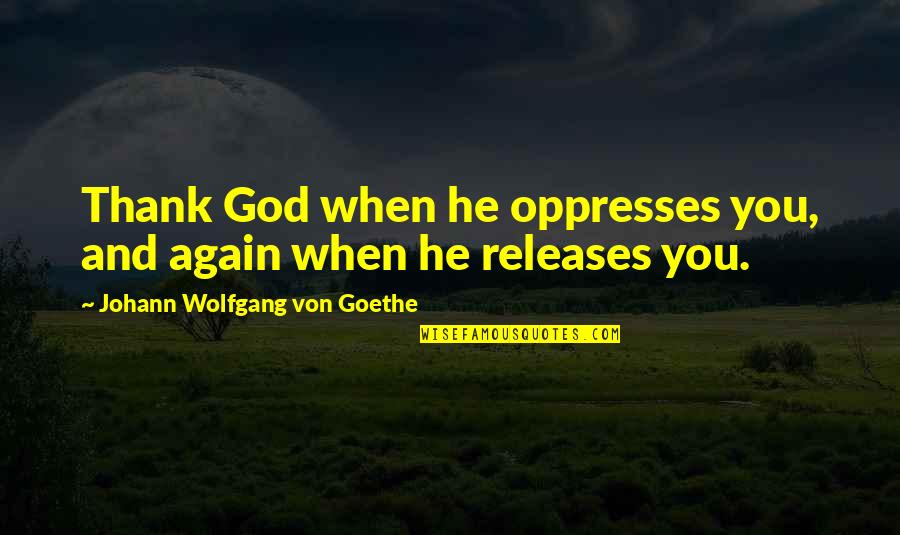 External And Internal Beauty Quotes By Johann Wolfgang Von Goethe: Thank God when he oppresses you, and again
