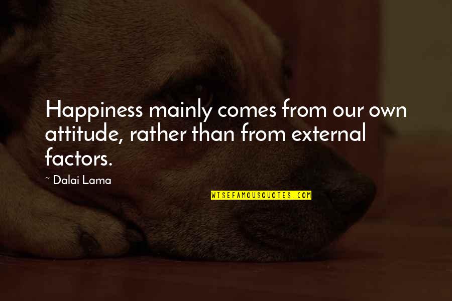 External Factors Quotes By Dalai Lama: Happiness mainly comes from our own attitude, rather