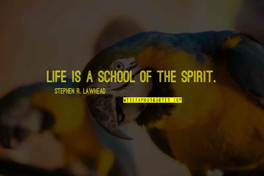 External Forces Quotes By Stephen R. Lawhead: Life is a school of the spirit.