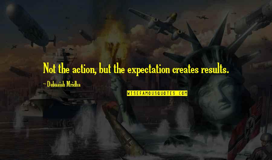 Externalism Epistemology Quotes By Debasish Mridha: Not the action, but the expectation creates results. Externalism Epistemology Quotes By Debasish Mridha: Not the action, but the expectation creates results.