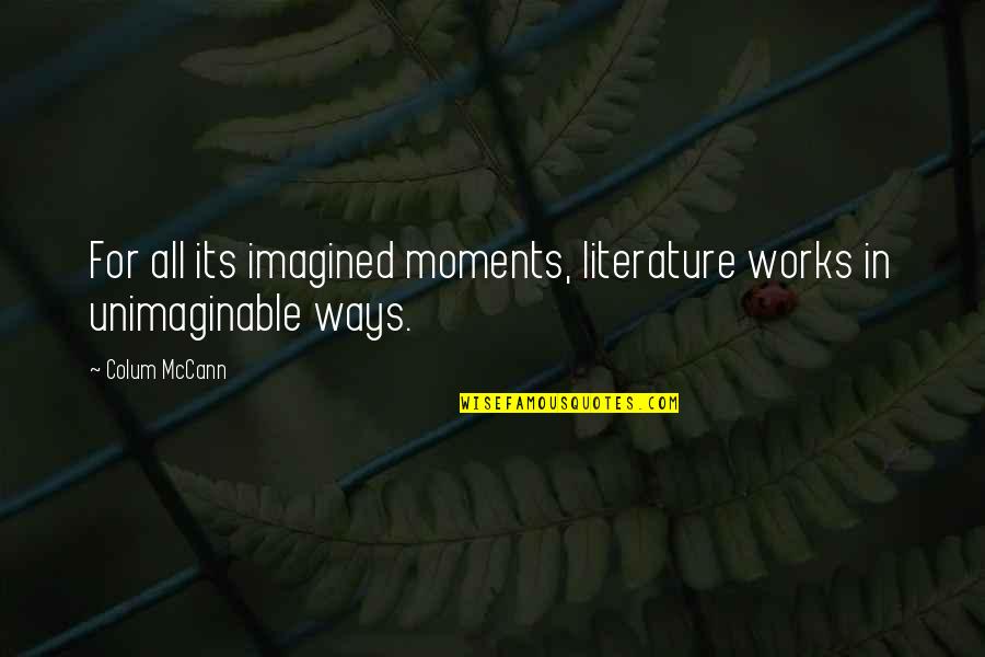 Externalities Graph Quotes By Colum McCann: For all its imagined moments, literature works in