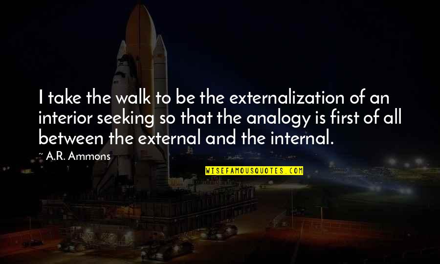 Externalization Quotes By A.R. Ammons: I take the walk to be the externalization