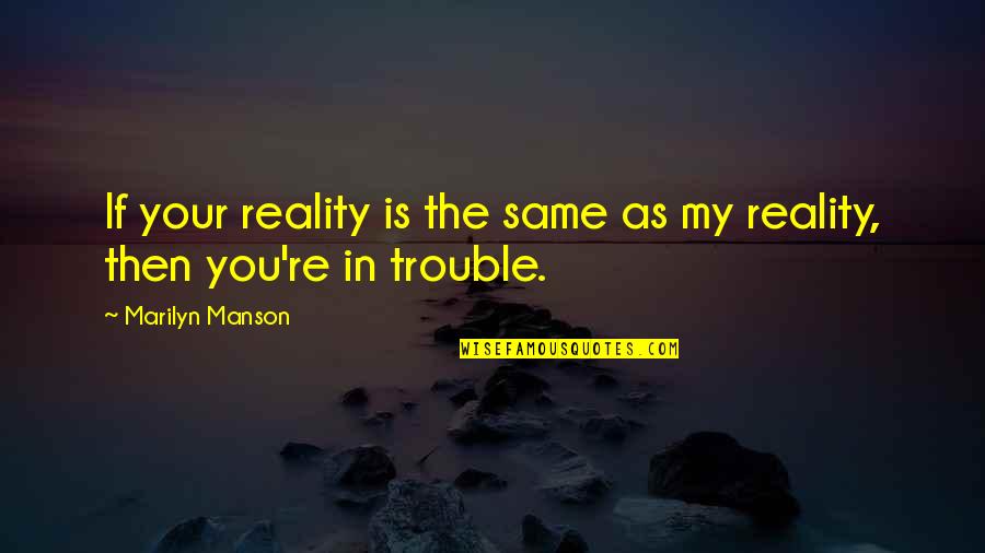 Externalizing Disorders Quotes By Marilyn Manson: If your reality is the same as my Externalizing Disorders Quotes By Marilyn Manson: If your reality is the same as my