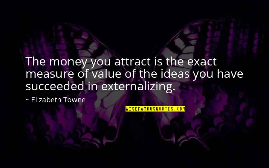 Externalizing Quotes By Elizabeth Towne: The money you attract is the exact measure