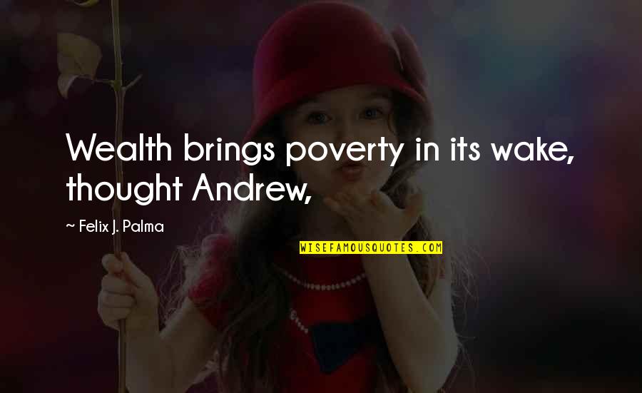 Externalizing Quotes By Felix J. Palma: Wealth brings poverty in its wake, thought Andrew,