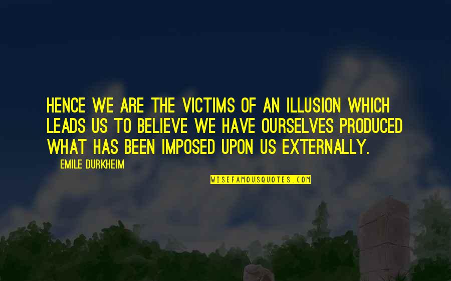 Externally Quotes By Emile Durkheim: Hence we are the victims of an illusion Externally Quotes By Emile Durkheim: Hence we are the victims of an illusion