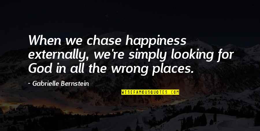 Externally Quotes By Gabrielle Bernstein: When we chase happiness externally, we're simply looking