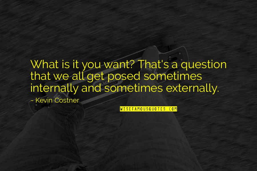 Externally Quotes By Kevin Costner: What is it you want? That's a question Externally Quotes By Kevin Costner: What is it you want? That's a question