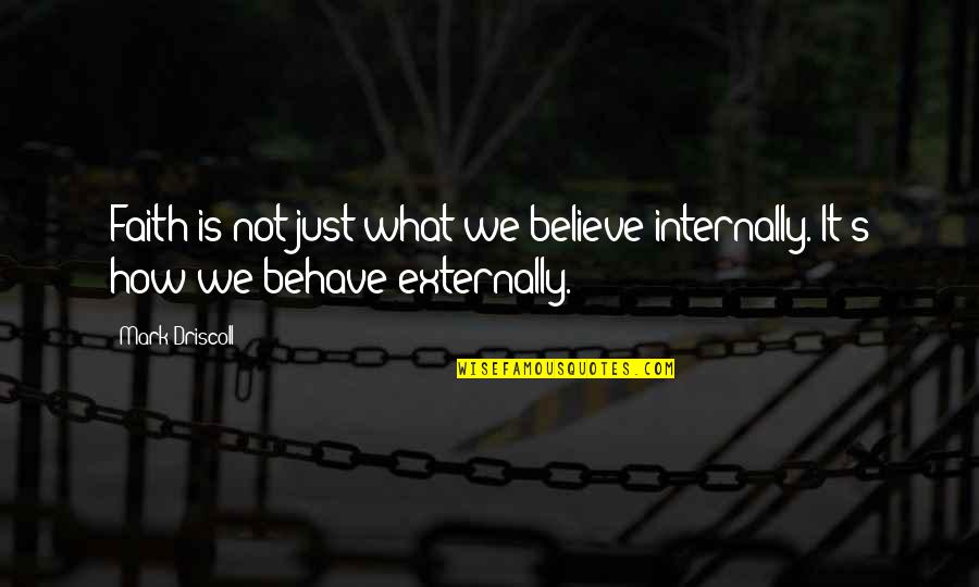 Externally Quotes By Mark Driscoll: Faith is not just what we believe internally.