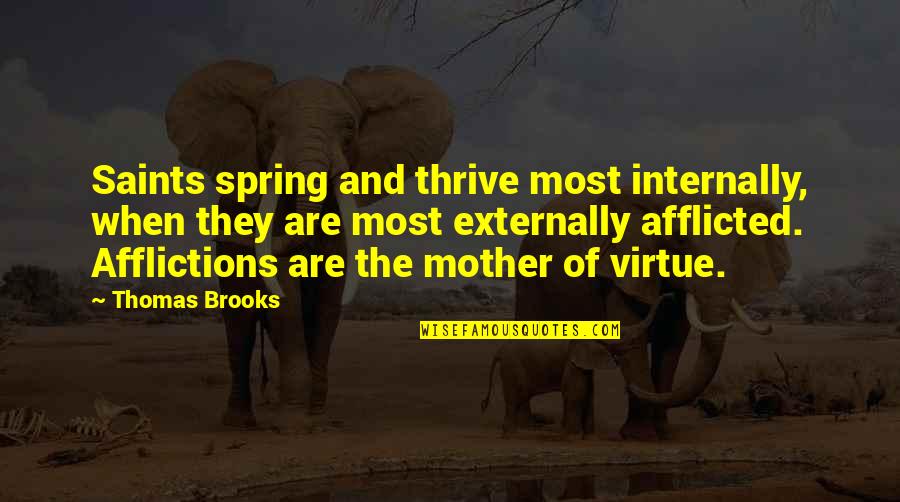 Externally Quotes By Thomas Brooks: Saints spring and thrive most internally, when they Externally Quotes By Thomas Brooks: Saints spring and thrive most internally, when they