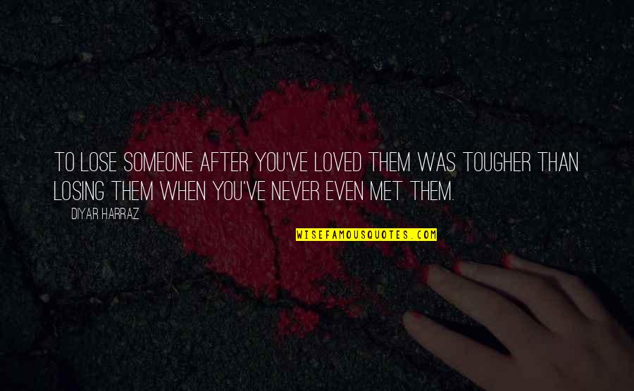 Externally Tangent Quotes By Diyar Harraz: To lose someone after you've loved them was