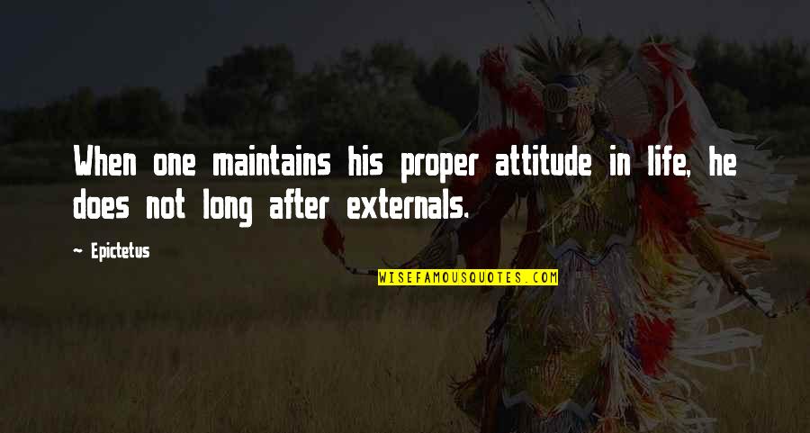 Externals Quotes By Epictetus: When one maintains his proper attitude in life,