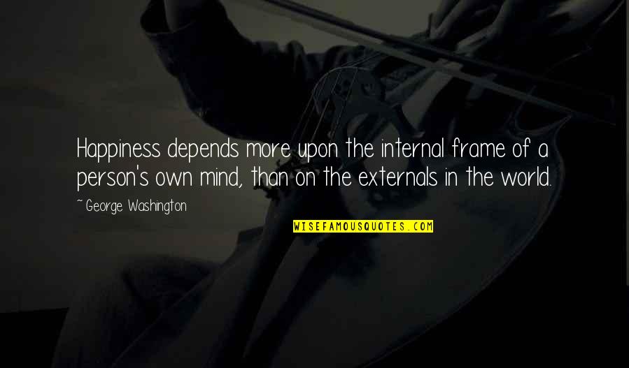 Externals Quotes By George Washington: Happiness depends more upon the internal frame of