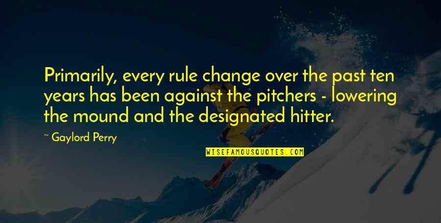 Extertion Quotes By Gaylord Perry: Primarily, every rule change over the past ten