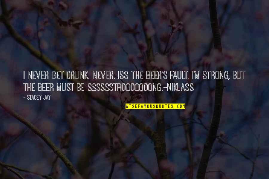 Extertion Quotes By Stacey Jay: I never get drunk. Never. Iss the beer's