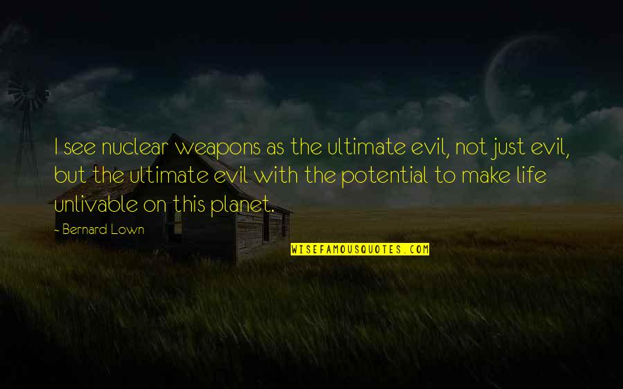 Extinction 2015 Quotes By Bernard Lown: I see nuclear weapons as the ultimate evil,