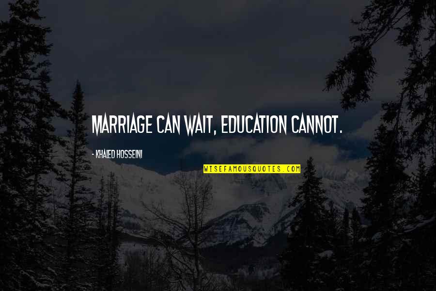 Extinction 2015 Quotes By Khaled Hosseini: Marriage can wait, education cannot.