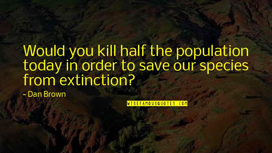 Extinction Of Species Quotes By Dan Brown: Would you kill half the population today in