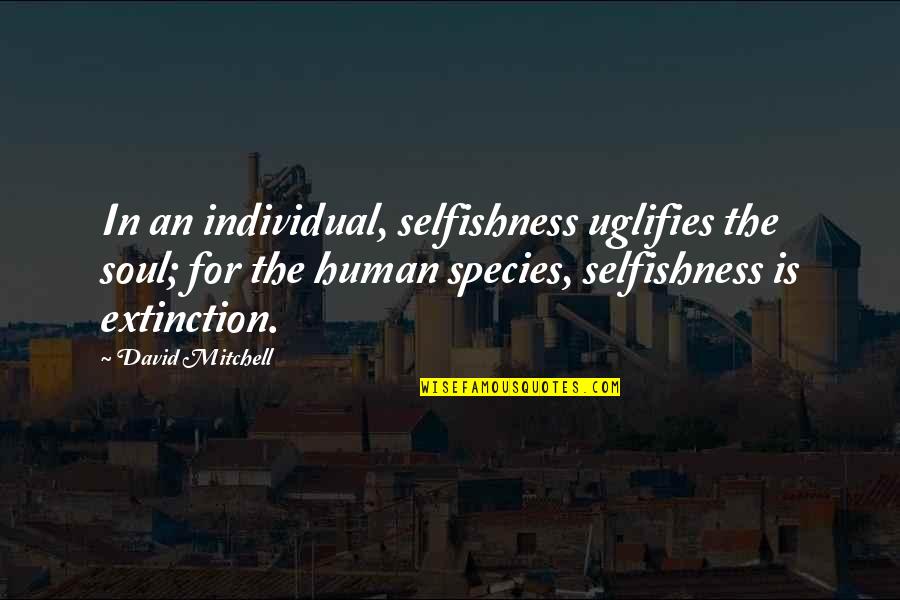 Extinction Quotes By David Mitchell: In an individual, selfishness uglifies the soul; for