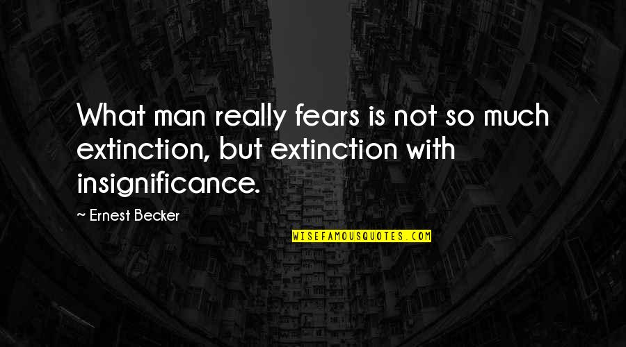 Extinction Quotes By Ernest Becker: What man really fears is not so much