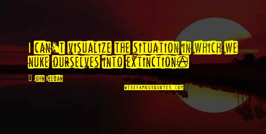 Extinction Quotes By John Keegan: I can't visualize the situation in which we