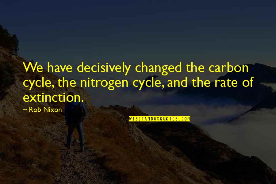 Extinction Quotes By Rob Nixon: We have decisively changed the carbon cycle, the