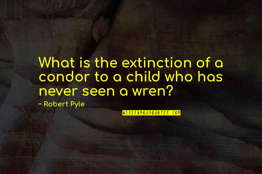 Extinction Quotes By Robert Pyle: What is the extinction of a condor to