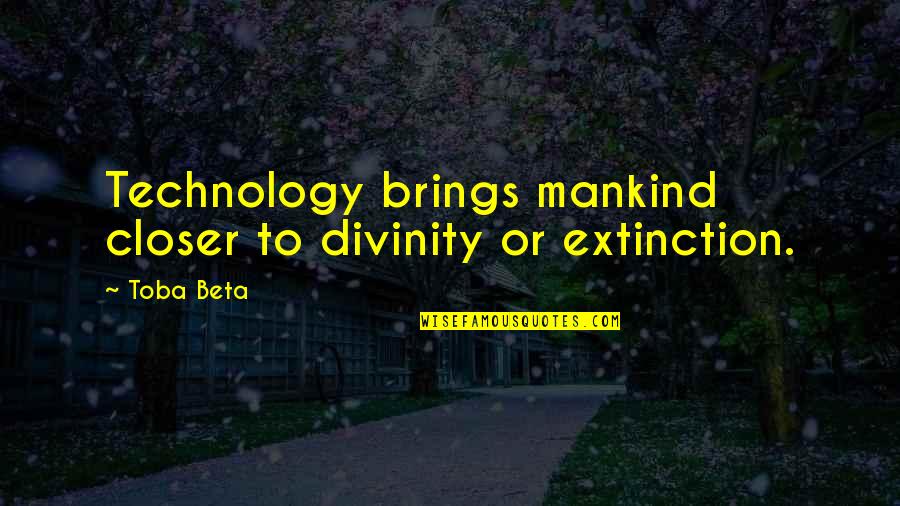 Extinction Quotes By Toba Beta: Technology brings mankind closer to divinity or extinction.